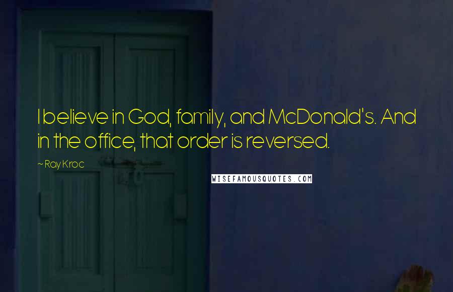 Ray Kroc Quotes: I believe in God, family, and McDonald's. And in the office, that order is reversed.