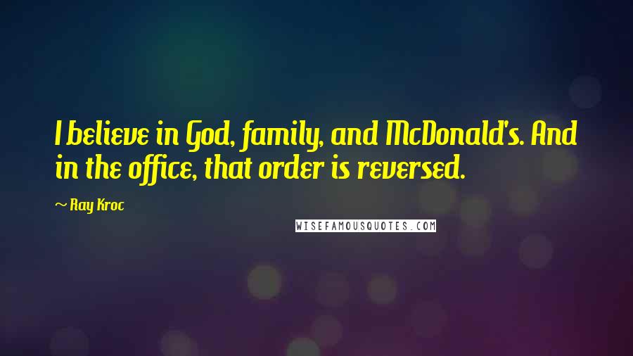 Ray Kroc Quotes: I believe in God, family, and McDonald's. And in the office, that order is reversed.
