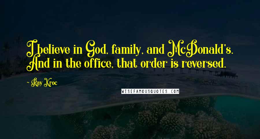 Ray Kroc Quotes: I believe in God, family, and McDonald's. And in the office, that order is reversed.