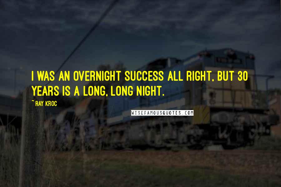 Ray Kroc Quotes: I was an overnight success all right, but 30 years is a long, long night.