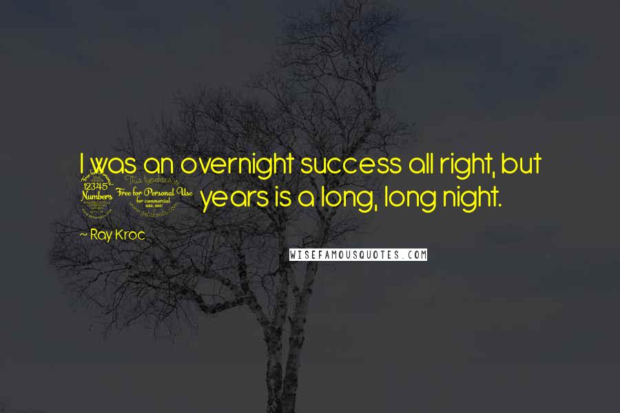 Ray Kroc Quotes: I was an overnight success all right, but 30 years is a long, long night.