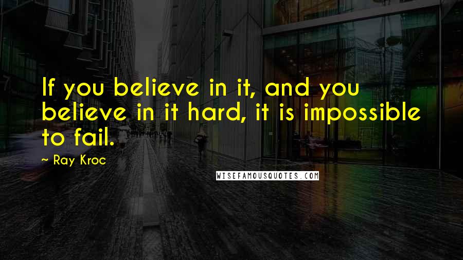 Ray Kroc Quotes: If you believe in it, and you believe in it hard, it is impossible to fail.