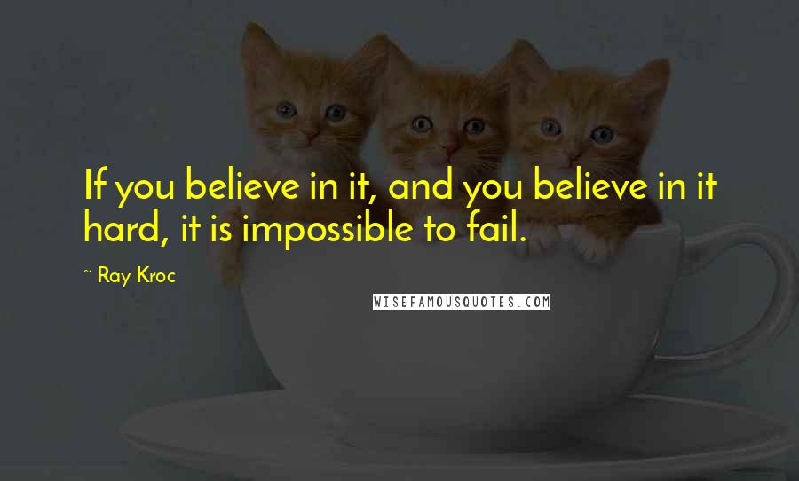 Ray Kroc Quotes: If you believe in it, and you believe in it hard, it is impossible to fail.