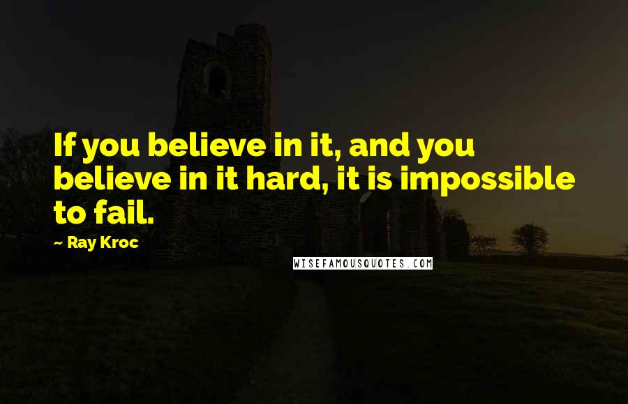 Ray Kroc Quotes: If you believe in it, and you believe in it hard, it is impossible to fail.