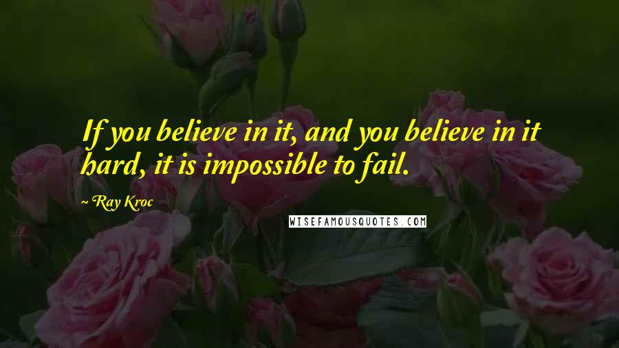 Ray Kroc Quotes: If you believe in it, and you believe in it hard, it is impossible to fail.