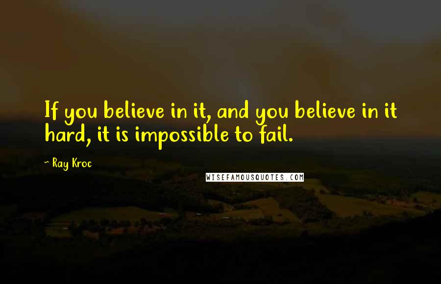 Ray Kroc Quotes: If you believe in it, and you believe in it hard, it is impossible to fail.