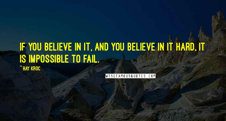 Ray Kroc Quotes: If you believe in it, and you believe in it hard, it is impossible to fail.