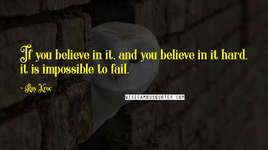 Ray Kroc Quotes: If you believe in it, and you believe in it hard, it is impossible to fail.