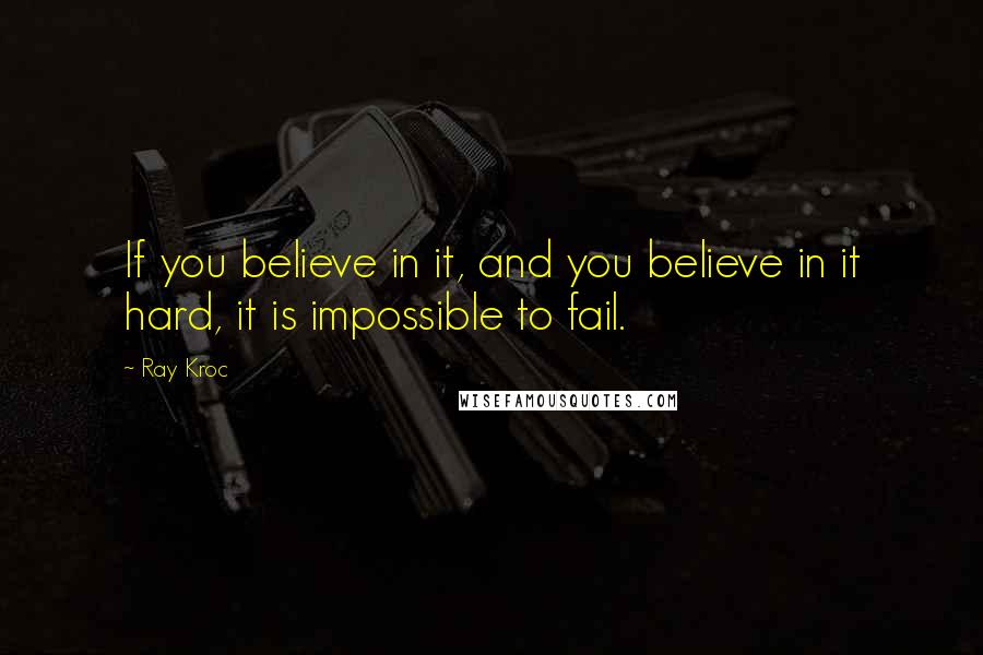 Ray Kroc Quotes: If you believe in it, and you believe in it hard, it is impossible to fail.