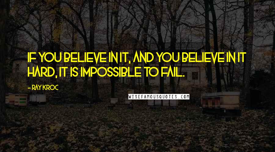 Ray Kroc Quotes: If you believe in it, and you believe in it hard, it is impossible to fail.