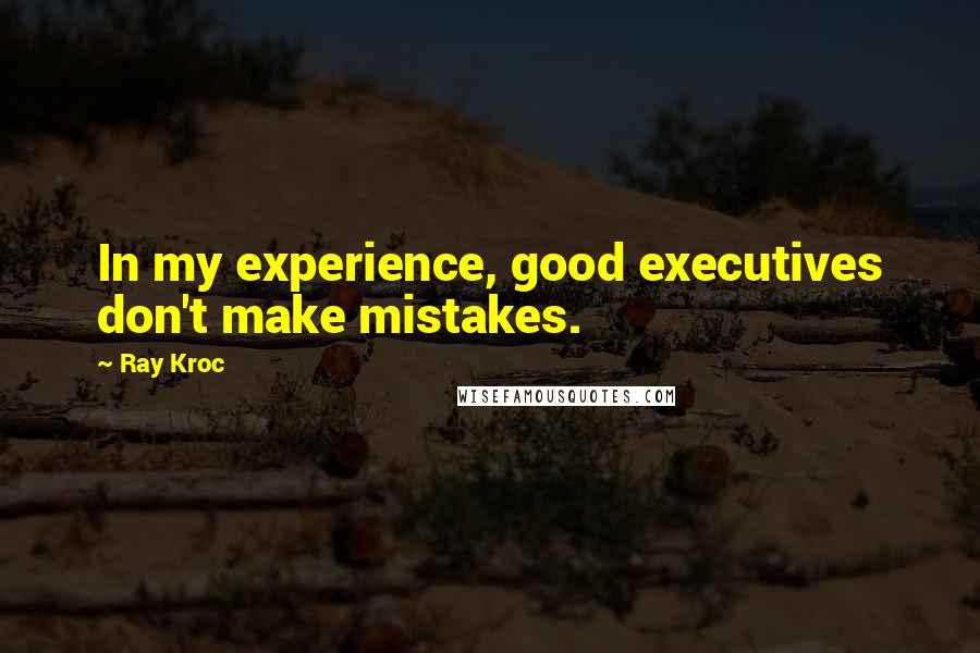 Ray Kroc Quotes: In my experience, good executives don't make mistakes.