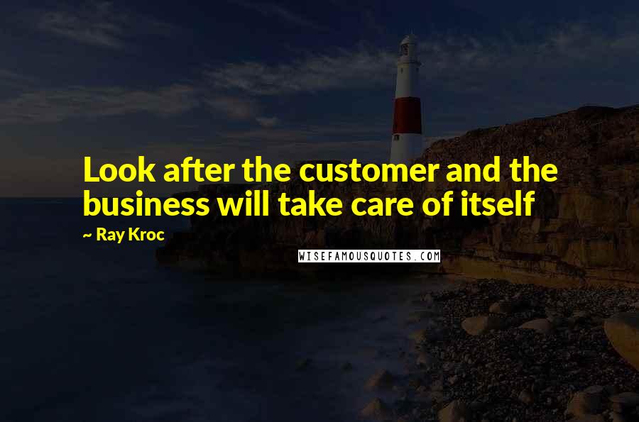 Ray Kroc Quotes: Look after the customer and the business will take care of itself