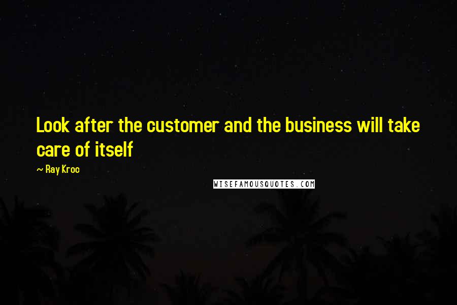 Ray Kroc Quotes: Look after the customer and the business will take care of itself