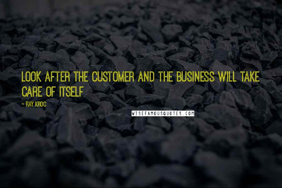 Ray Kroc Quotes: Look after the customer and the business will take care of itself