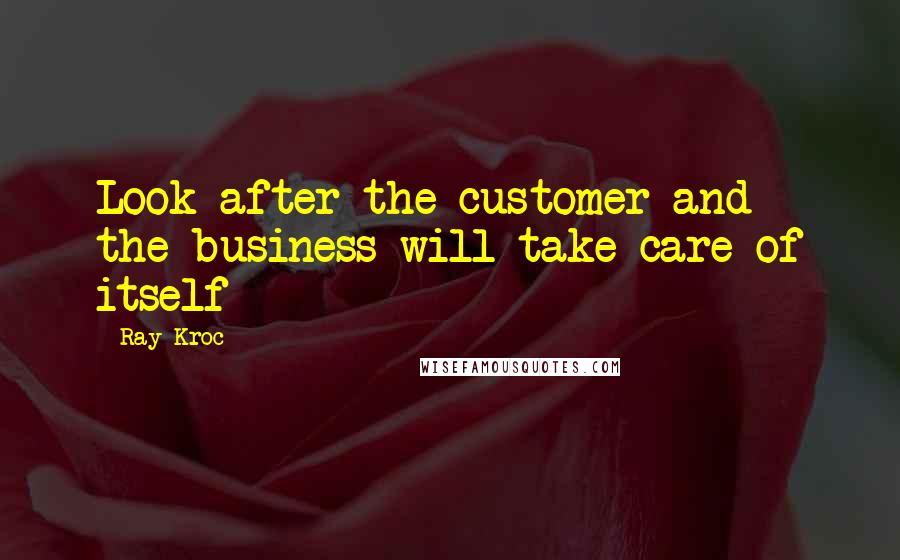 Ray Kroc Quotes: Look after the customer and the business will take care of itself