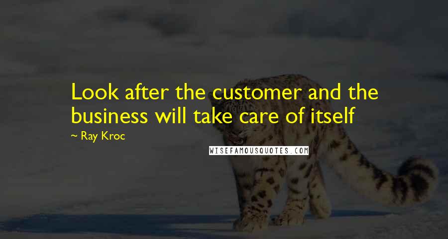 Ray Kroc Quotes: Look after the customer and the business will take care of itself