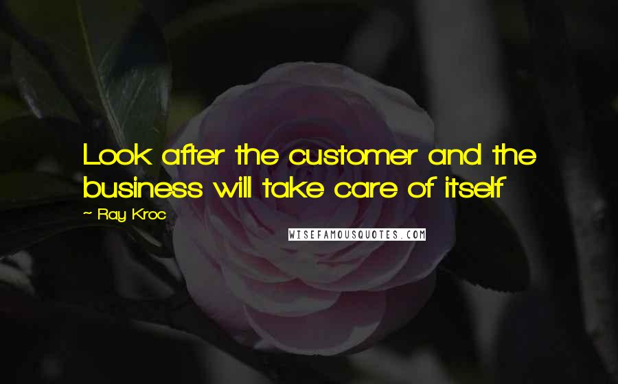 Ray Kroc Quotes: Look after the customer and the business will take care of itself