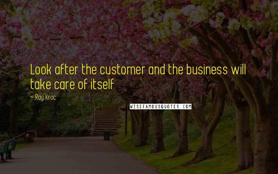 Ray Kroc Quotes: Look after the customer and the business will take care of itself