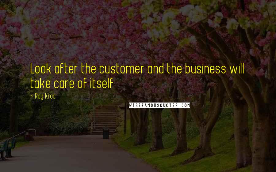 Ray Kroc Quotes: Look after the customer and the business will take care of itself