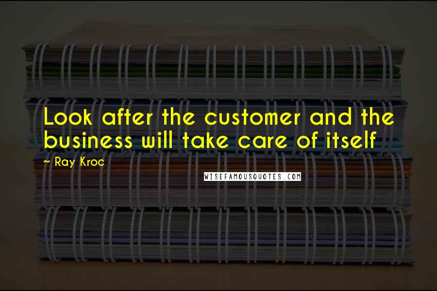 Ray Kroc Quotes: Look after the customer and the business will take care of itself