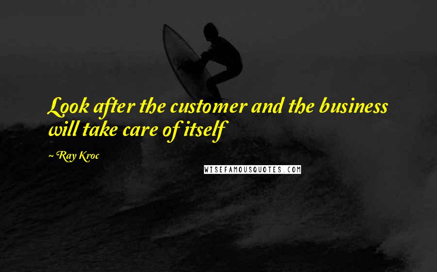 Ray Kroc Quotes: Look after the customer and the business will take care of itself