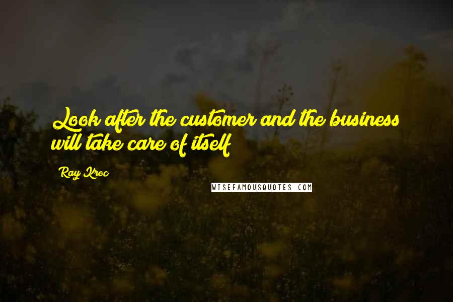 Ray Kroc Quotes: Look after the customer and the business will take care of itself