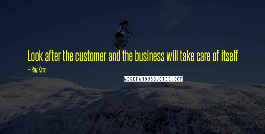 Ray Kroc Quotes: Look after the customer and the business will take care of itself