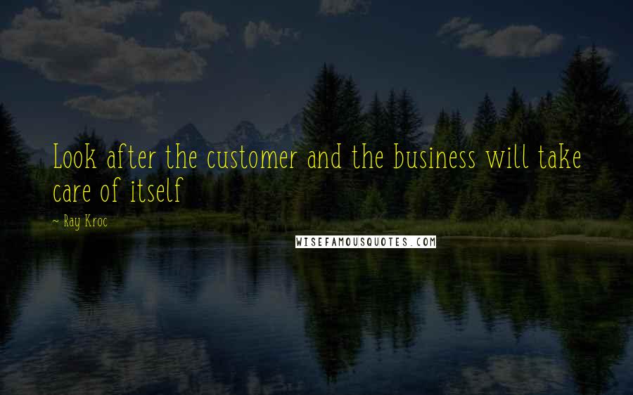 Ray Kroc Quotes: Look after the customer and the business will take care of itself