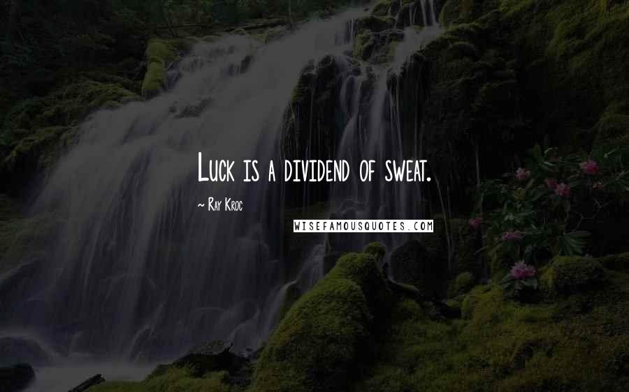 Ray Kroc Quotes: Luck is a dividend of sweat.