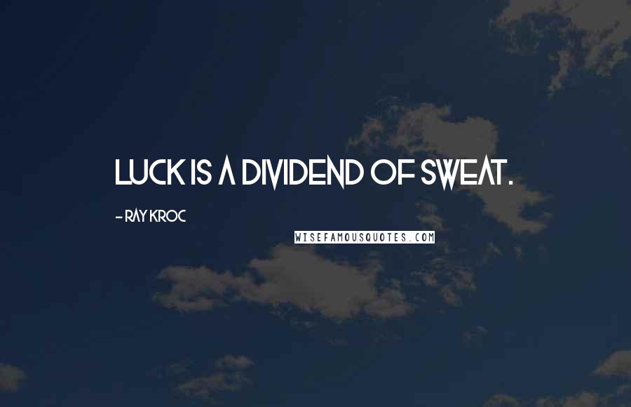 Ray Kroc Quotes: Luck is a dividend of sweat.