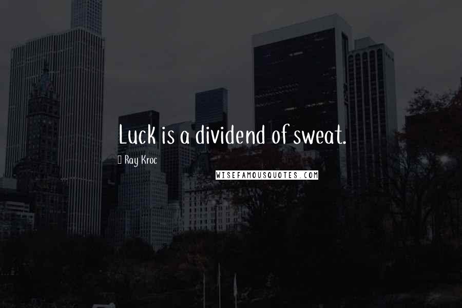 Ray Kroc Quotes: Luck is a dividend of sweat.