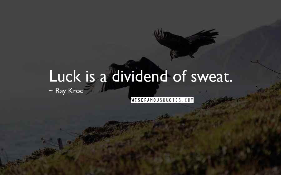 Ray Kroc Quotes: Luck is a dividend of sweat.