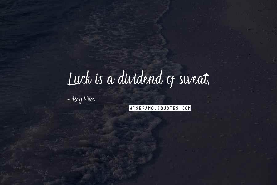 Ray Kroc Quotes: Luck is a dividend of sweat.