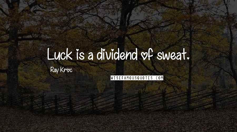 Ray Kroc Quotes: Luck is a dividend of sweat.