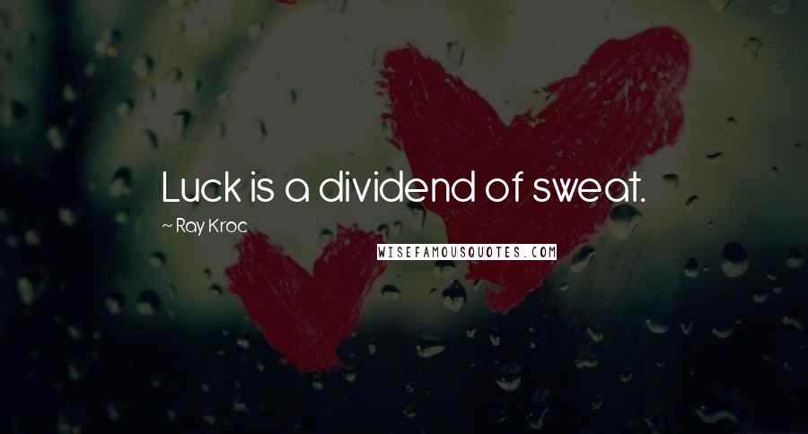 Ray Kroc Quotes: Luck is a dividend of sweat.