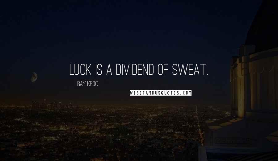 Ray Kroc Quotes: Luck is a dividend of sweat.