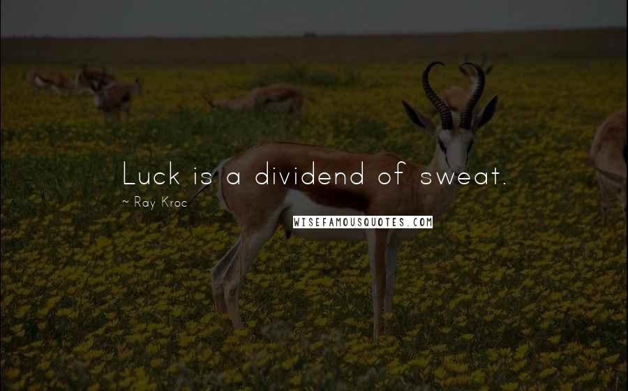 Ray Kroc Quotes: Luck is a dividend of sweat.