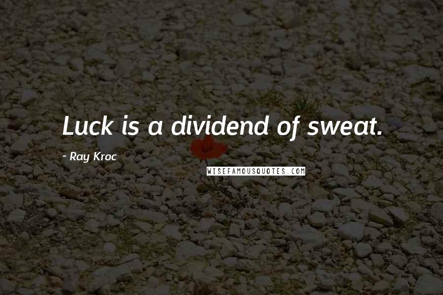 Ray Kroc Quotes: Luck is a dividend of sweat.