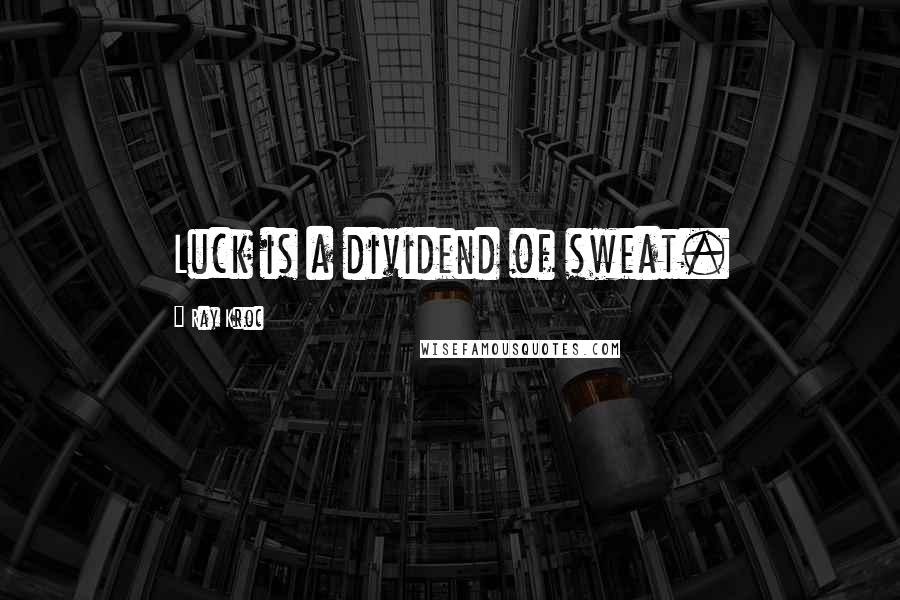 Ray Kroc Quotes: Luck is a dividend of sweat.