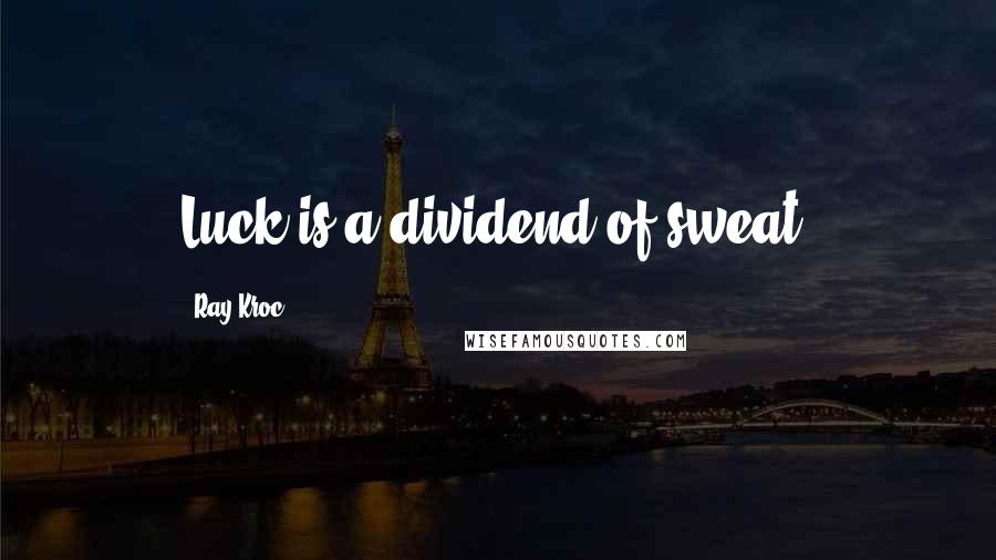 Ray Kroc Quotes: Luck is a dividend of sweat.