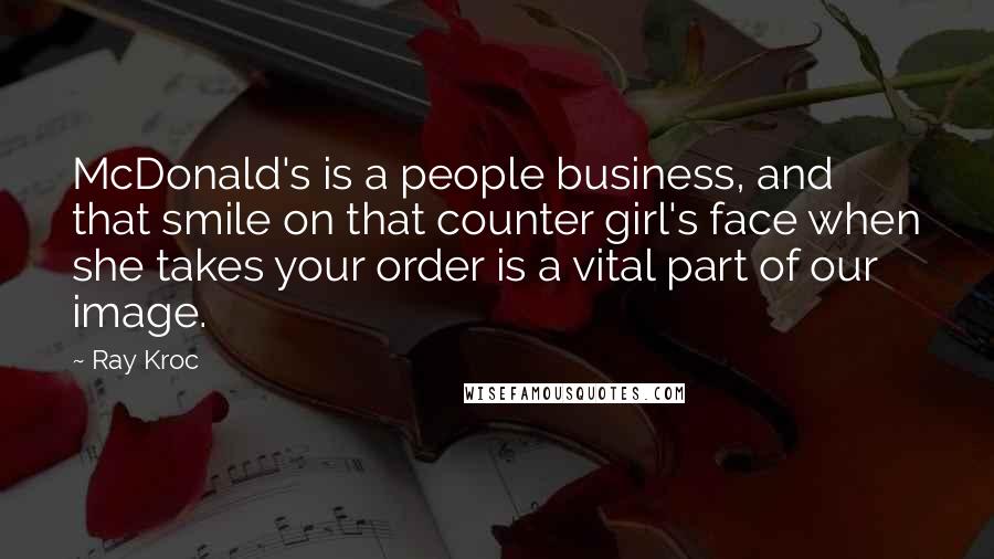 Ray Kroc Quotes: McDonald's is a people business, and that smile on that counter girl's face when she takes your order is a vital part of our image.