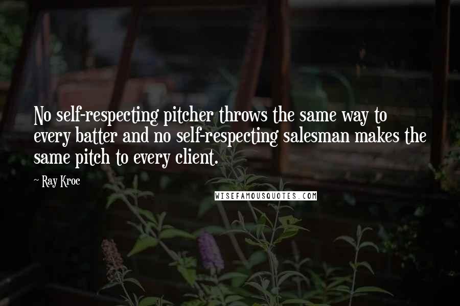 Ray Kroc Quotes: No self-respecting pitcher throws the same way to every batter and no self-respecting salesman makes the same pitch to every client.