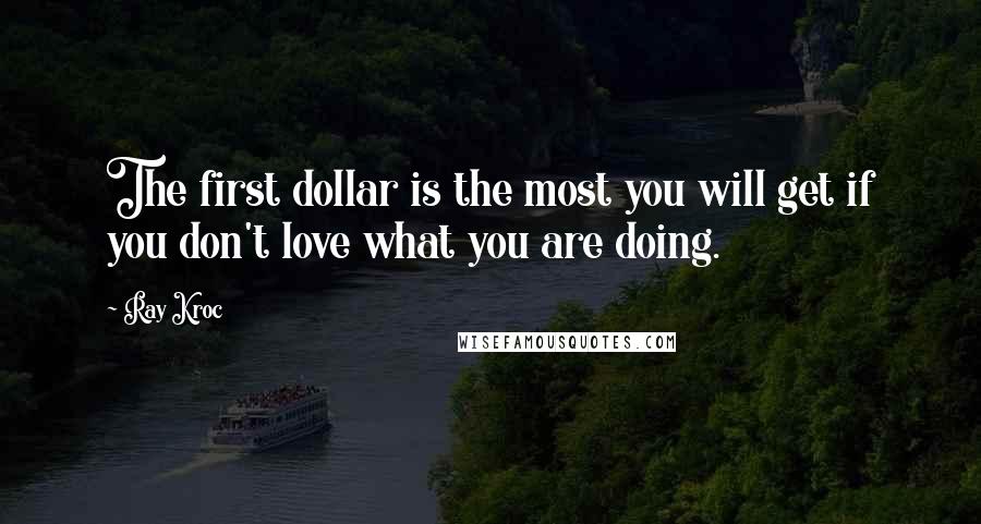 Ray Kroc Quotes: The first dollar is the most you will get if you don't love what you are doing.