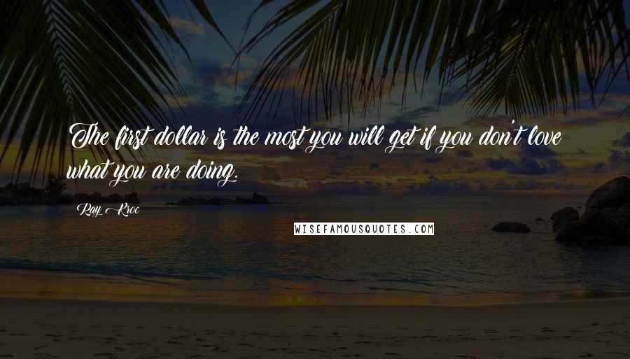 Ray Kroc Quotes: The first dollar is the most you will get if you don't love what you are doing.