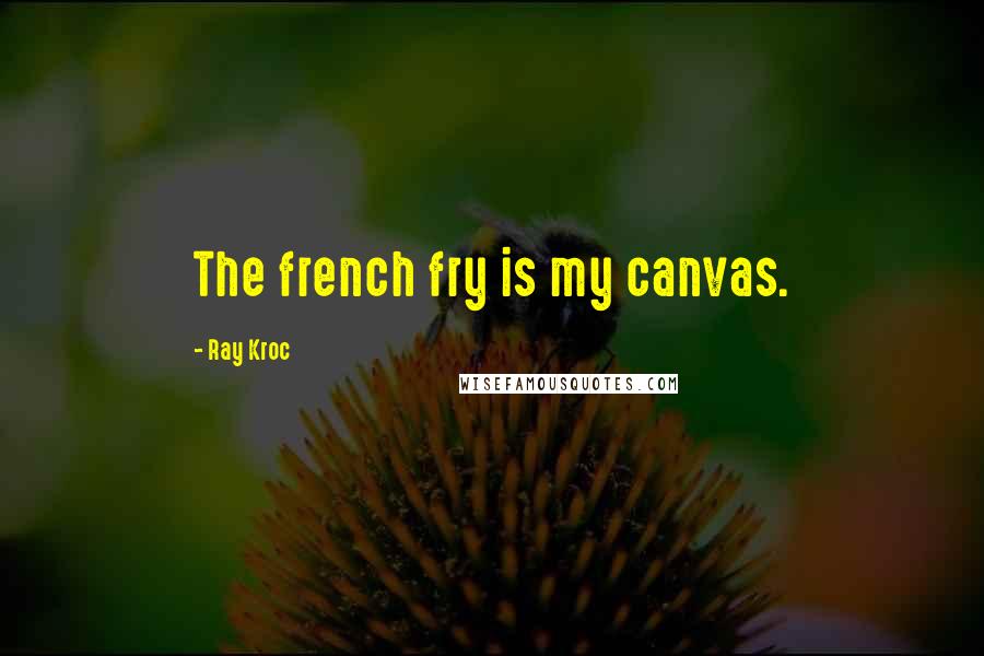 Ray Kroc Quotes: The french fry is my canvas.