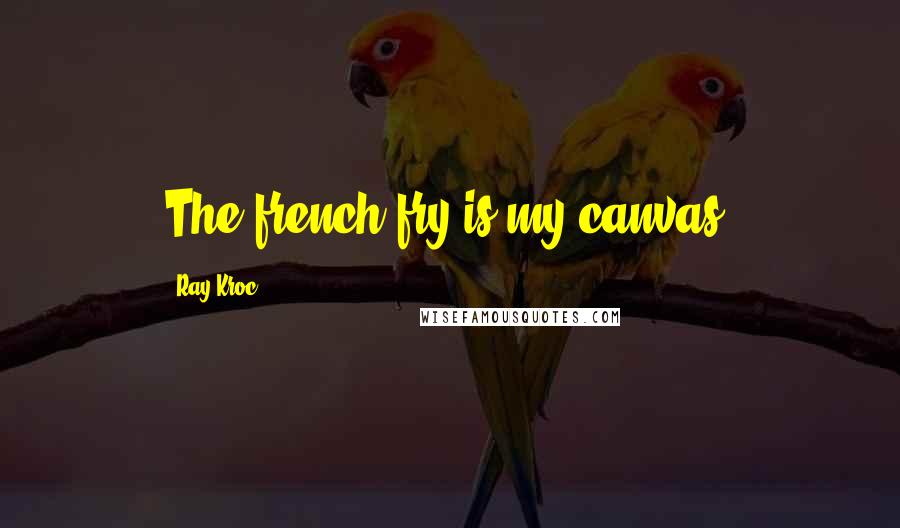 Ray Kroc Quotes: The french fry is my canvas.