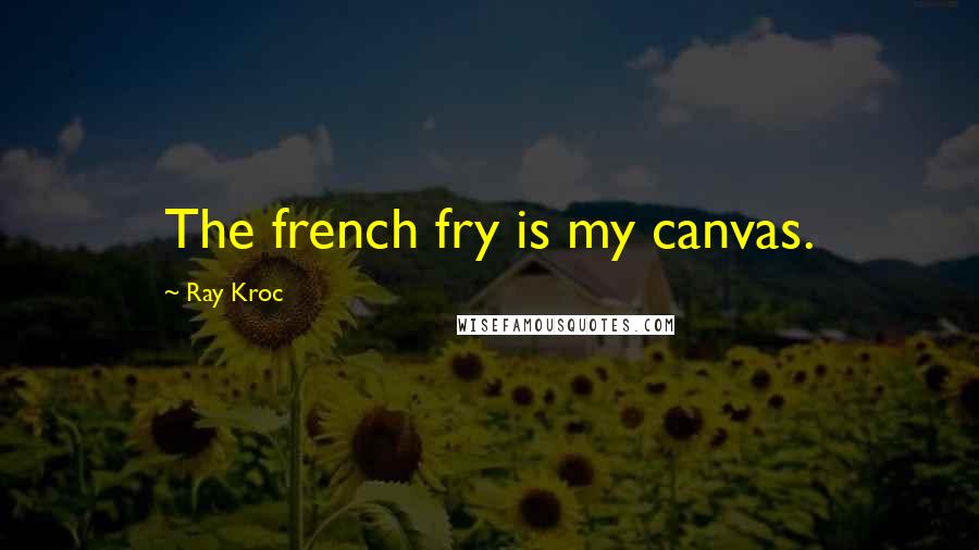 Ray Kroc Quotes: The french fry is my canvas.