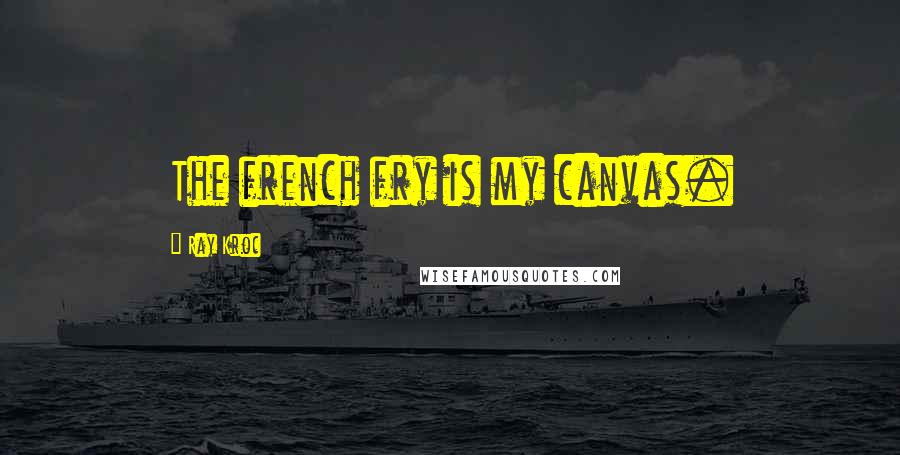 Ray Kroc Quotes: The french fry is my canvas.