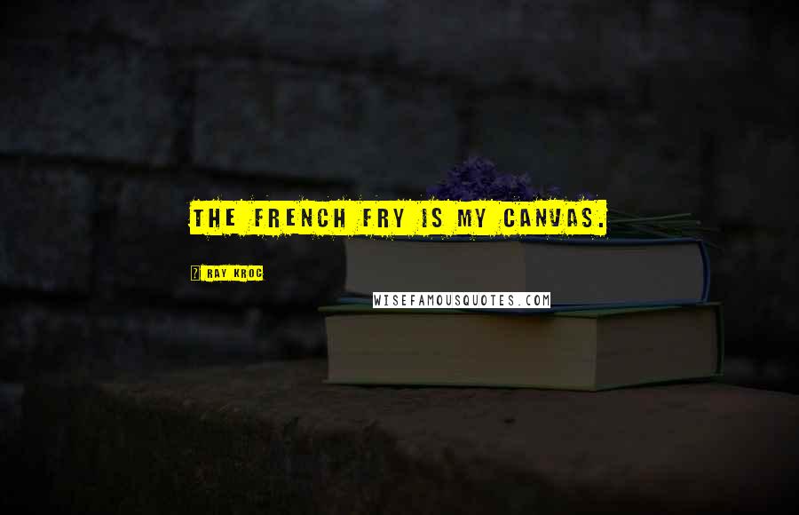 Ray Kroc Quotes: The french fry is my canvas.