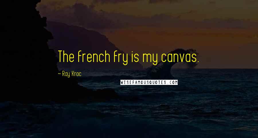 Ray Kroc Quotes: The french fry is my canvas.